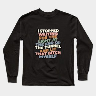 I STOPPED WAITING FOR THE LIGHT AT THE END OF THE TUNNEL AND LIT THAT BITCH MYSELF Long Sleeve T-Shirt